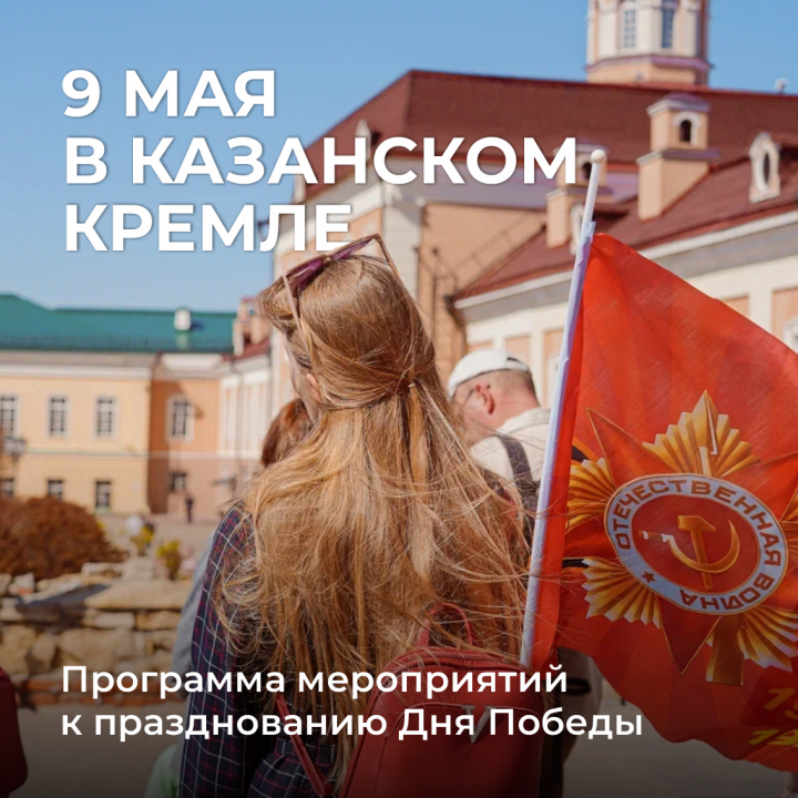 9 мая в Казанском Кремле:  Программа мероприятий к празднованию Дня Победы